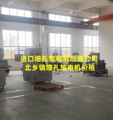 进口细孔放电机改造公司 北乡镇细孔放电机价格